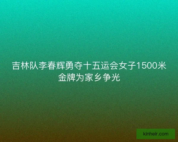 吉林队李春辉勇夺十五运会女子1500米金牌为家乡争光